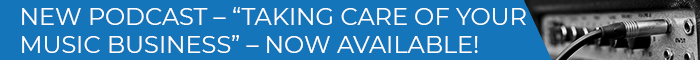 Banner Medium - NEW PODCAST – “TAKING CARE OF YOUR MUSIC BUSINESS” – NOW AVAILABLE!